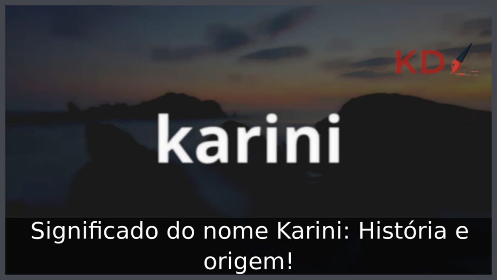 Significado do nome Karini: História e origem! 1 Significado do nome Karini: História e origem!