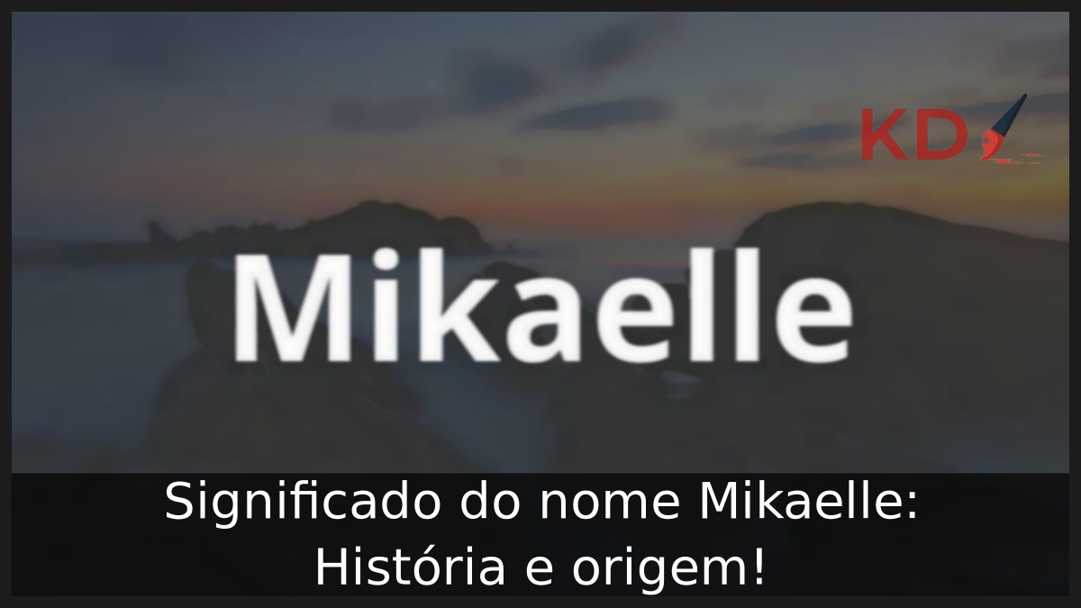 Significado do nome Mikaelle: História e origem!
