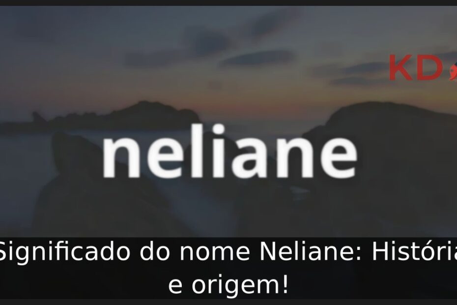 Significado do nome Neliane: História e origem!