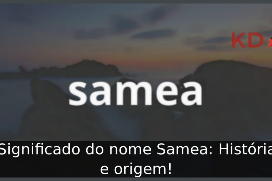 Significado do nome Samea: História e origem!