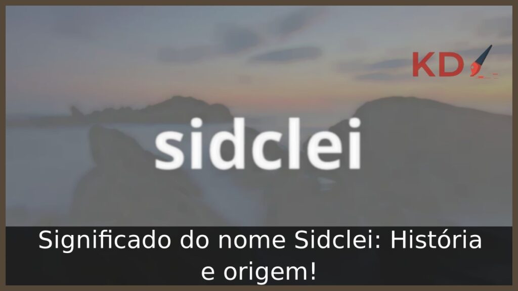 Significado do nome Sidclei: História e origem!