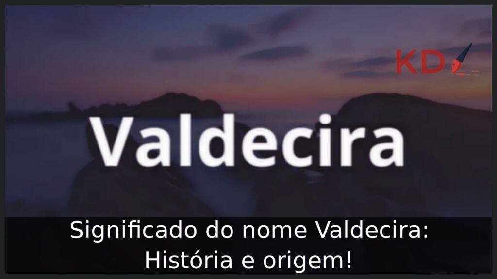 Significado do nome Valdecira: História e origem!