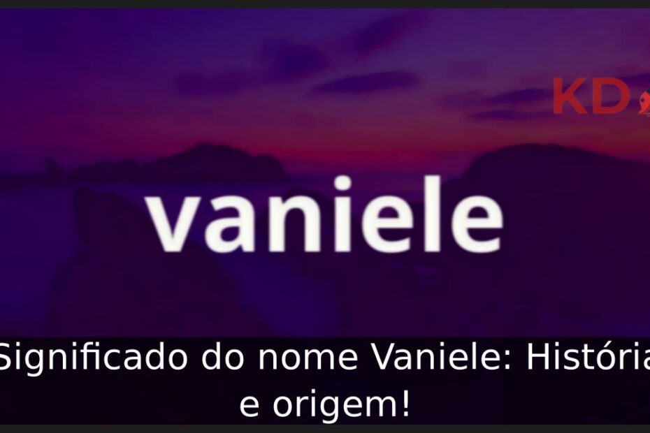 Significado do nome Vaniele: História e origem!