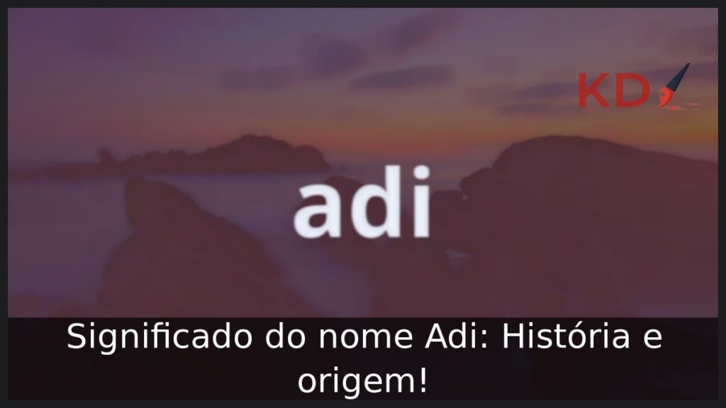 Significado do nome Adi: História e origem! 1 Significado do nome Adi: História e origem!