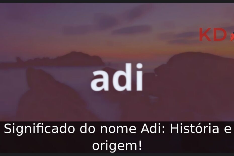 Significado do nome Adi: História e origem! 21 Significado do nome Adi: História e origem!