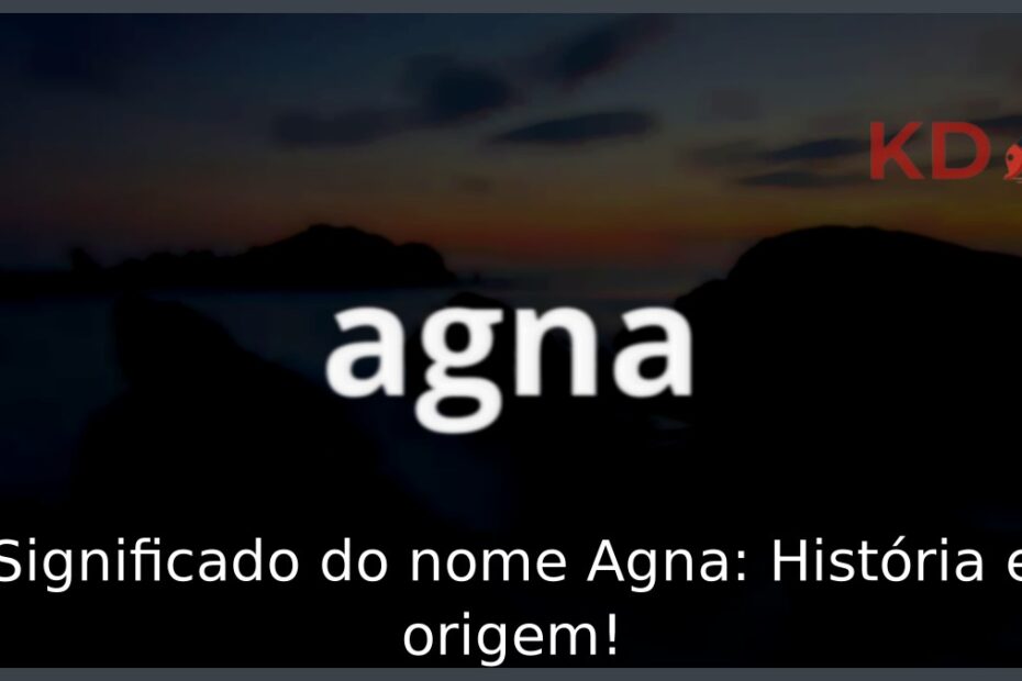Significado do nome Agna: História e origem! 3 Significado do nome Agna: História e origem!