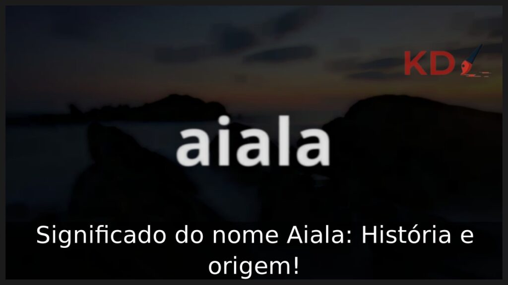 Significado do nome Aiala: História e origem! 1 Significado do nome Aiala: História e origem!