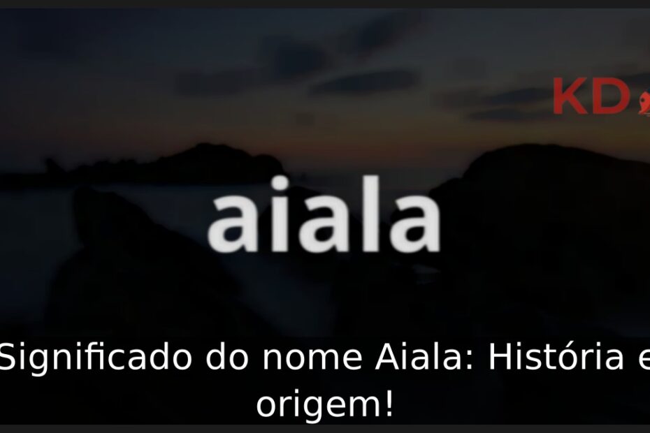 Significado do nome Aiala: História e origem! 5 Significado do nome Aiala: História e origem!