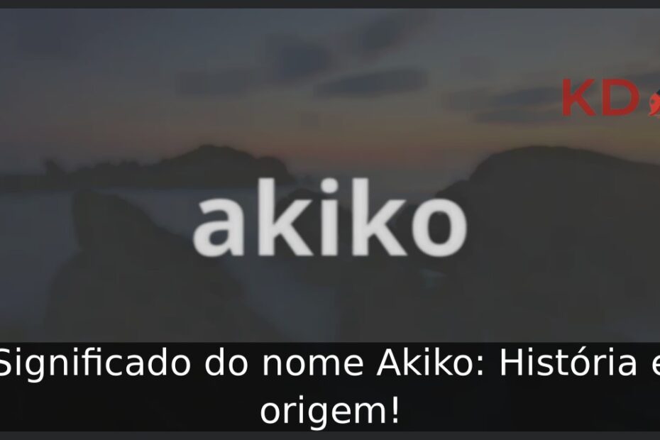 Significado do nome Akiko: História e origem! 17 Significado do nome Akiko: História e origem!