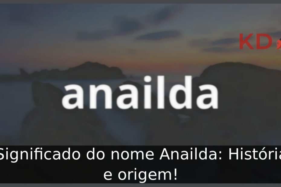 Significado do nome Anailda: História e origem! 7 Significado do nome Anailda: História e origem!