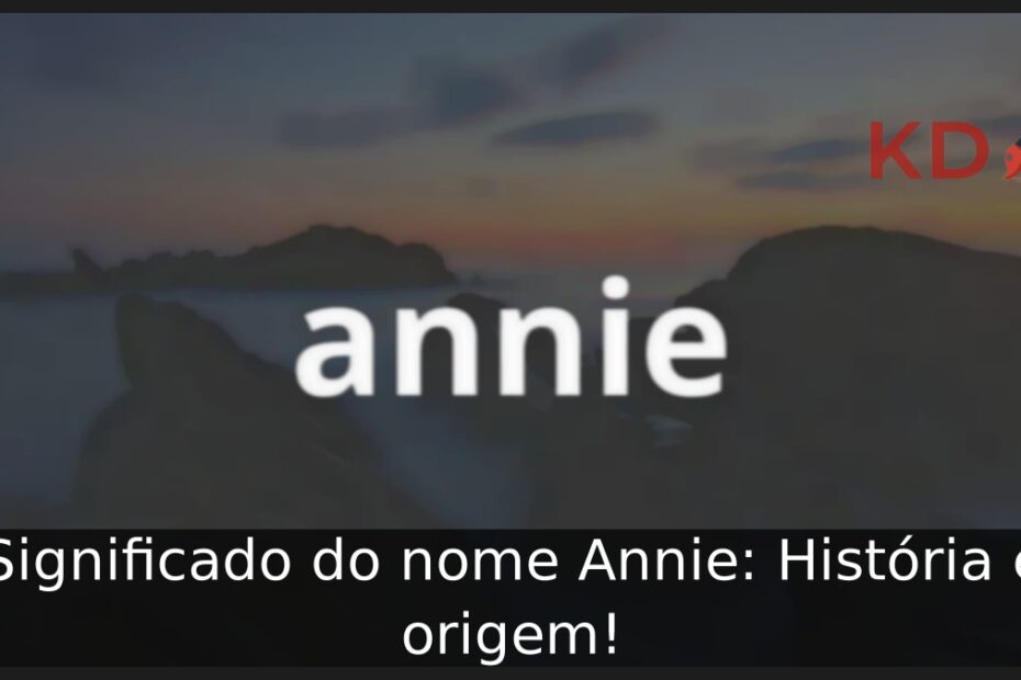 Significado do nome Annie: História e origem!