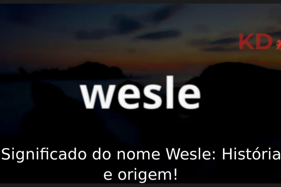 Significado do nome Wesle: História e origem! 17 Significado do nome Wesle: História e origem!