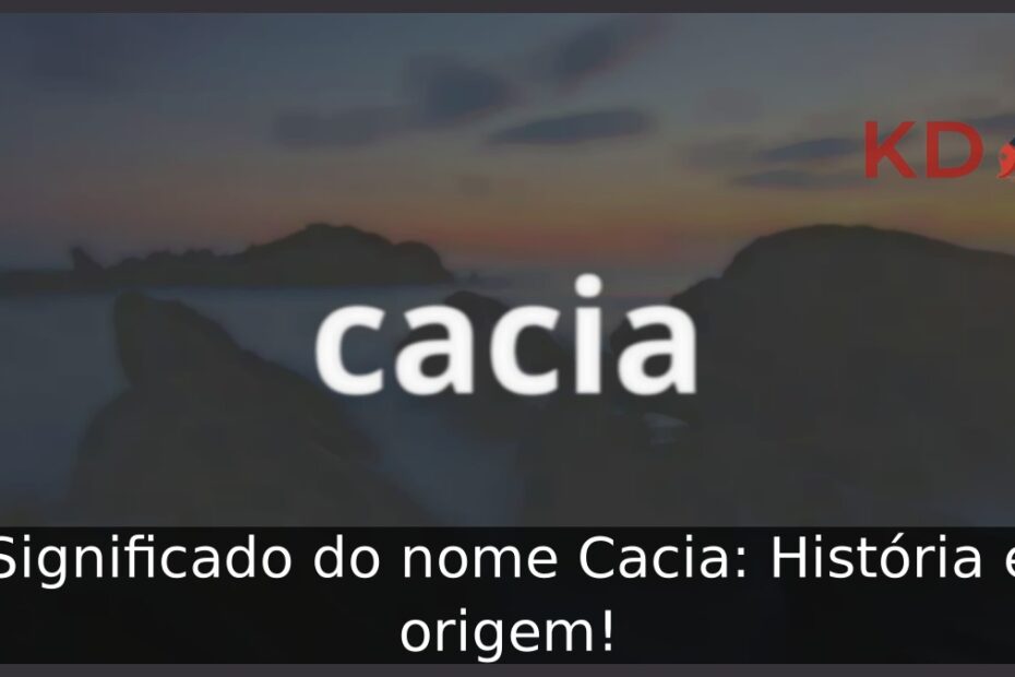 Significado do nome Cacia: História e origem! 1 Significado do nome Cacia: História e origem!