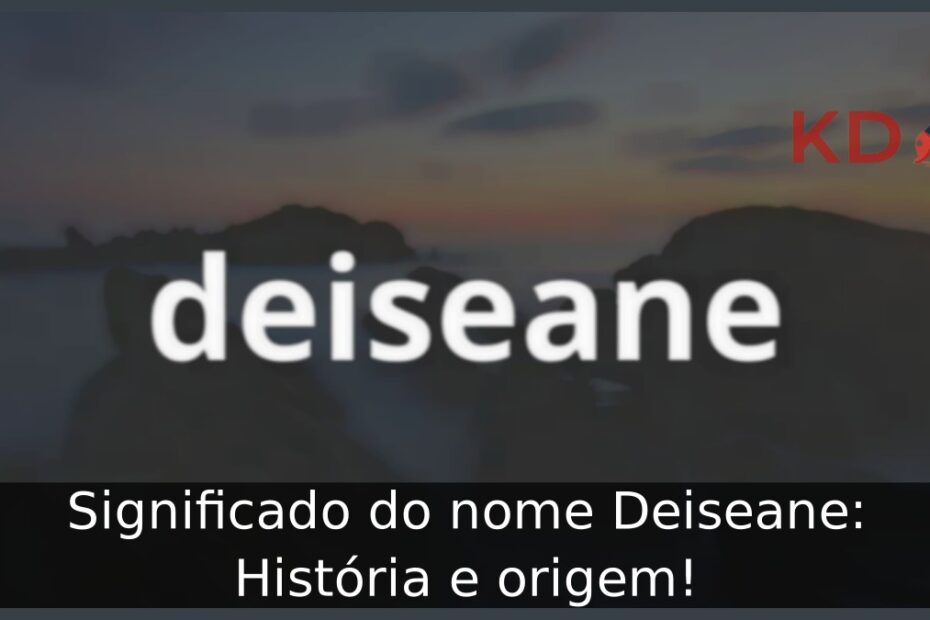 Significado do nome Deiseane: História e origem! 17 Significado do nome Deiseane: História e origem!