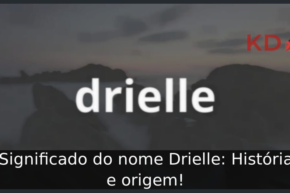 Significado do nome Drielle: História e origem! 11 Significado do nome Drielle: História e origem!