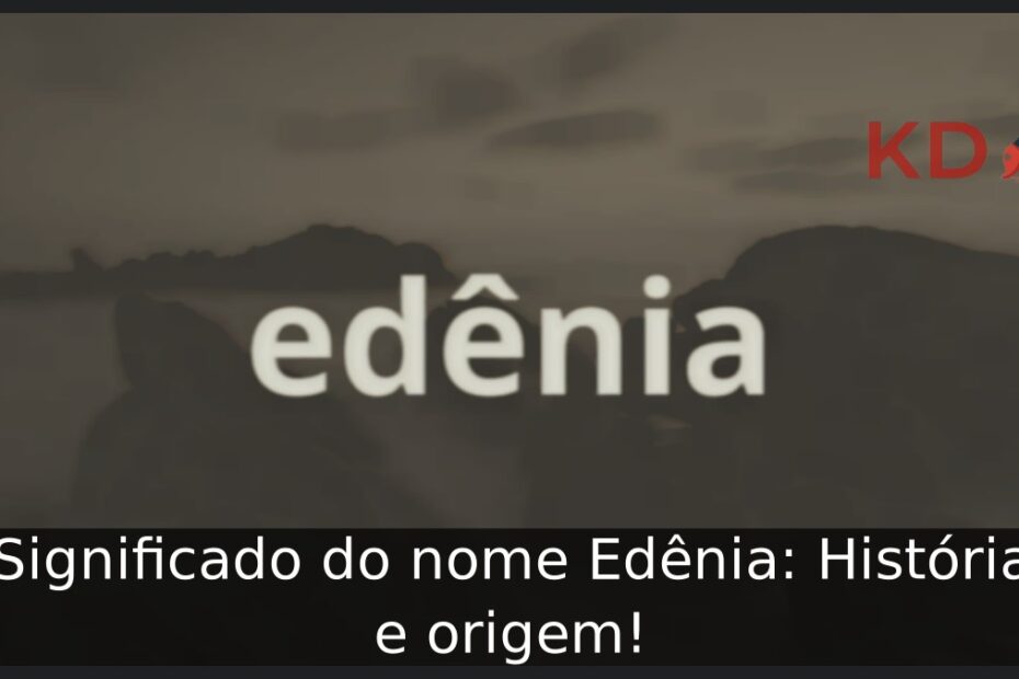 Significado do nome Edênia: História e origem! 1 Significado do nome Edênia: História e origem!