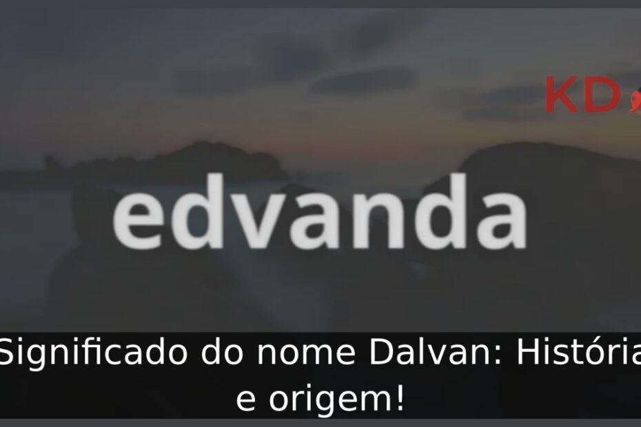 Significado do nome Dalvan: História e origem! 19 Significado do nome Dalvan: História e origem!