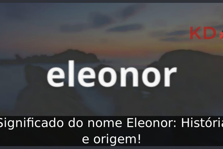Significado do nome Eleonor: História e origem! 1 Significado do nome Eleonor: História e origem!