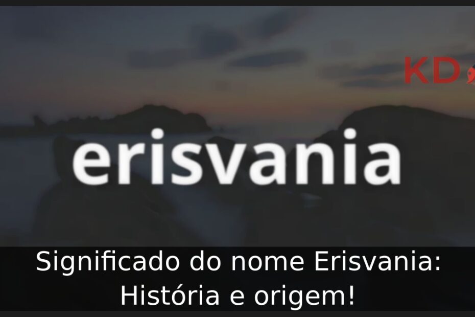 Significado do nome Erisvania: História e origem!