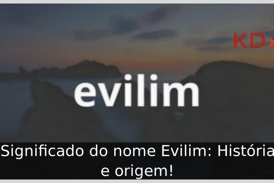 Significado do nome Evilim: História e origem! 15 Significado do nome Evilim: História e origem!