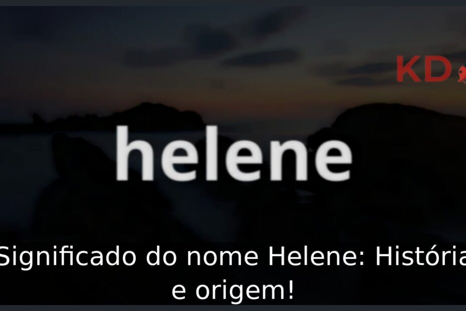 Significado do nome Helene: História e origem! 13 Significado do nome Helene: História e origem!