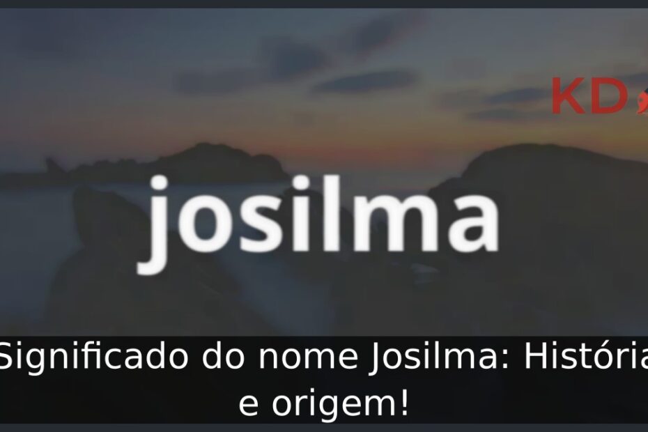 Significado do nome Josilma: História e origem!