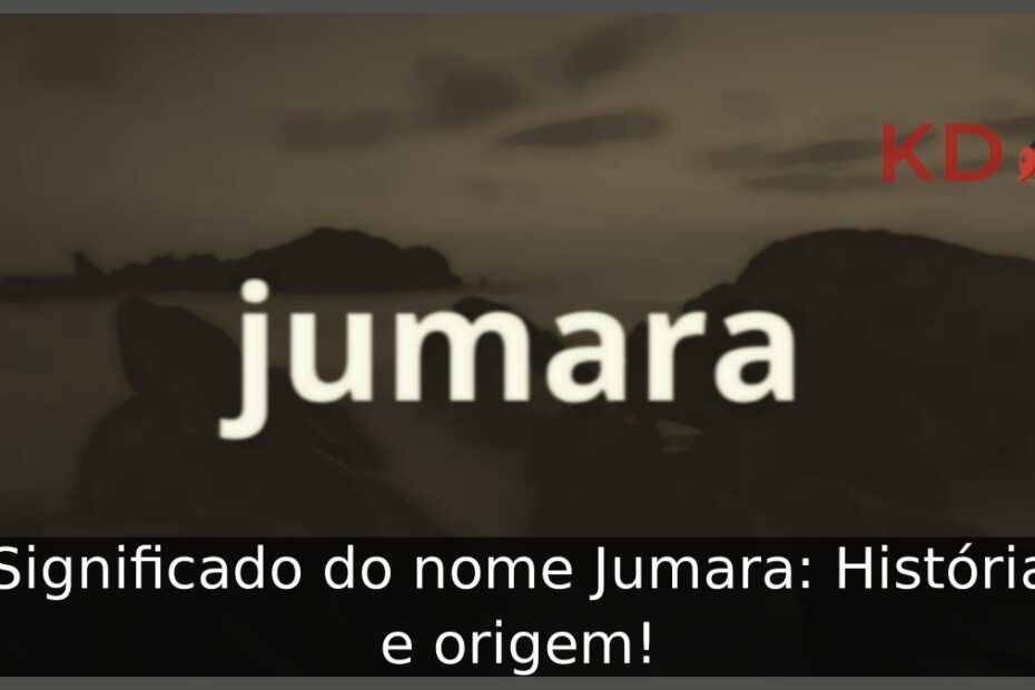 Significado do nome Jumara: História e origem! 1 Significado do nome Jumara: História e origem!