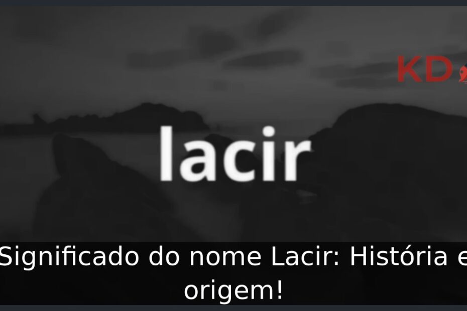 Significado do nome Lacir: História e origem! 11 Significado do nome Lacir: História e origem!