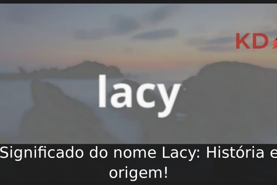 Significado do nome Lacy: História e origem! 13 Significado do nome Lacy: História e origem!
