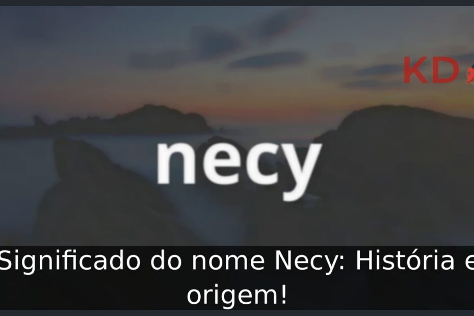 Significado do nome Necy: História e origem!
