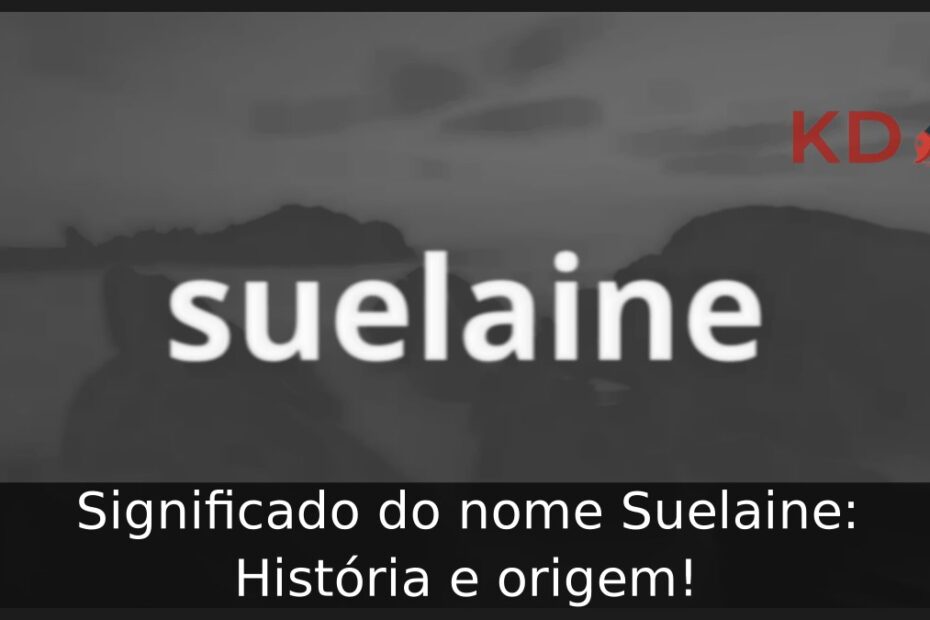 Significado do nome Suelaine: História e origem!