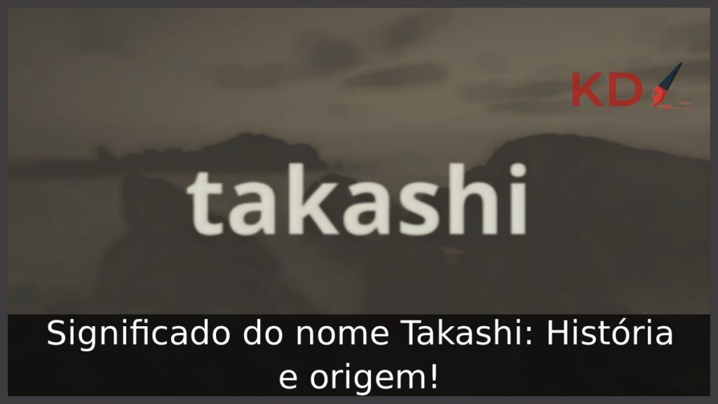 Significado do nome Takashi: História e origem! 1 Significado do nome Takashi: História e origem!