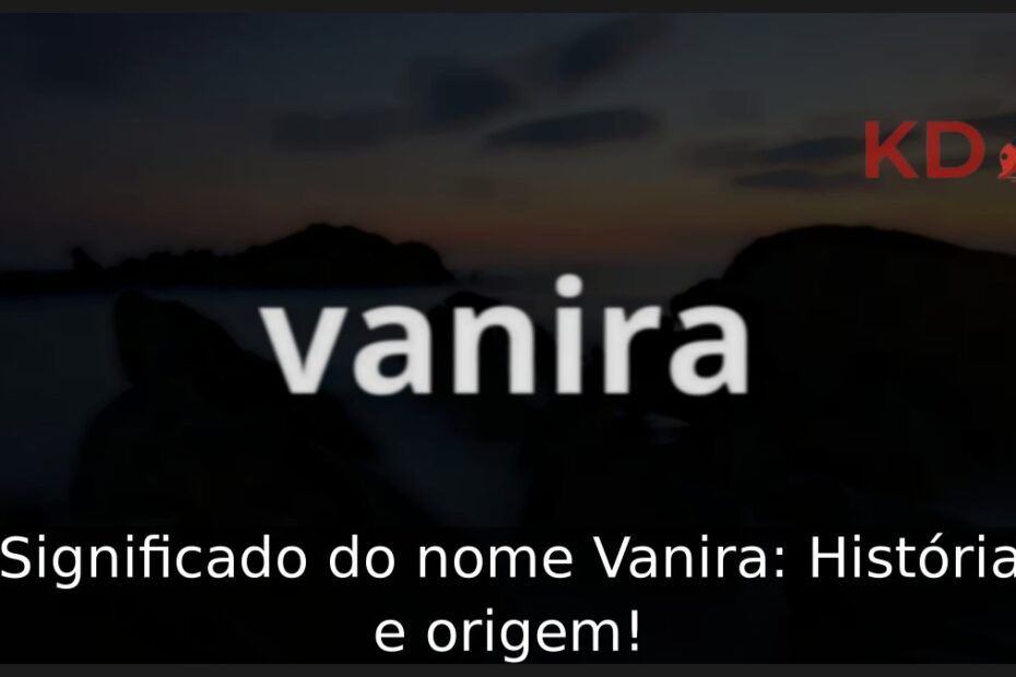 Significado do nome Vanira: História e origem! 17 Significado do nome Vanira: História e origem!