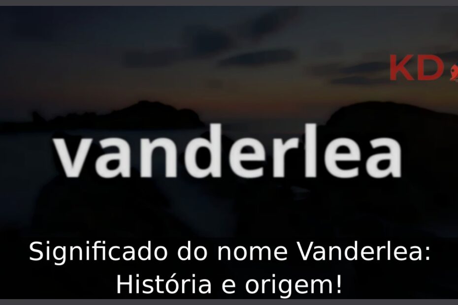 Significado do nome Vanderlea: História e origem! 1 Significado do nome Vanderlea: História e origem!