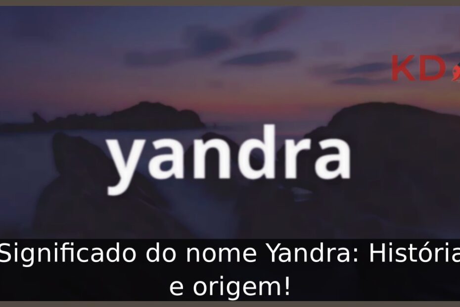 Significado do nome Yandra: História e origem! 7 Significado do nome Yandra: História e origem!