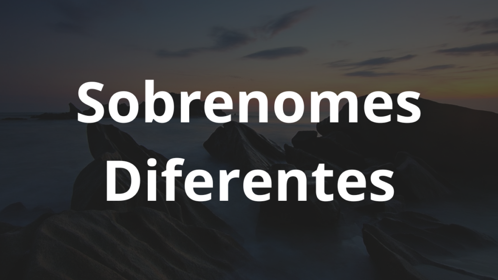 Os sobrenomes diferentes: A Lista com nomes! 1 sobrenomes diferentes
