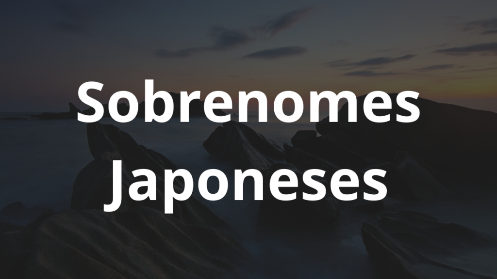 Os sobrenomes japoneses femininos: A Lista com nomes! 1 sobrenomes japoneses femininos