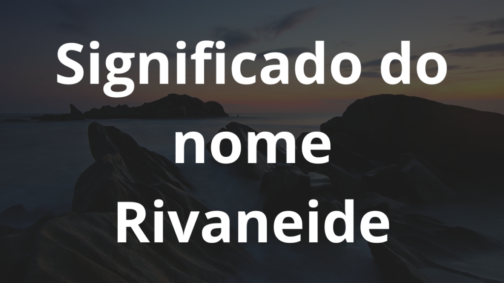 Significado do nome Rivaneide: História e origem! 1 Significado do nome Rivaneide