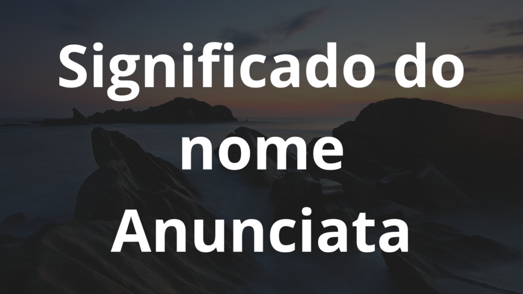 Significado do nome Anunciata: História e origem! 1 Significado do nome Anunciata