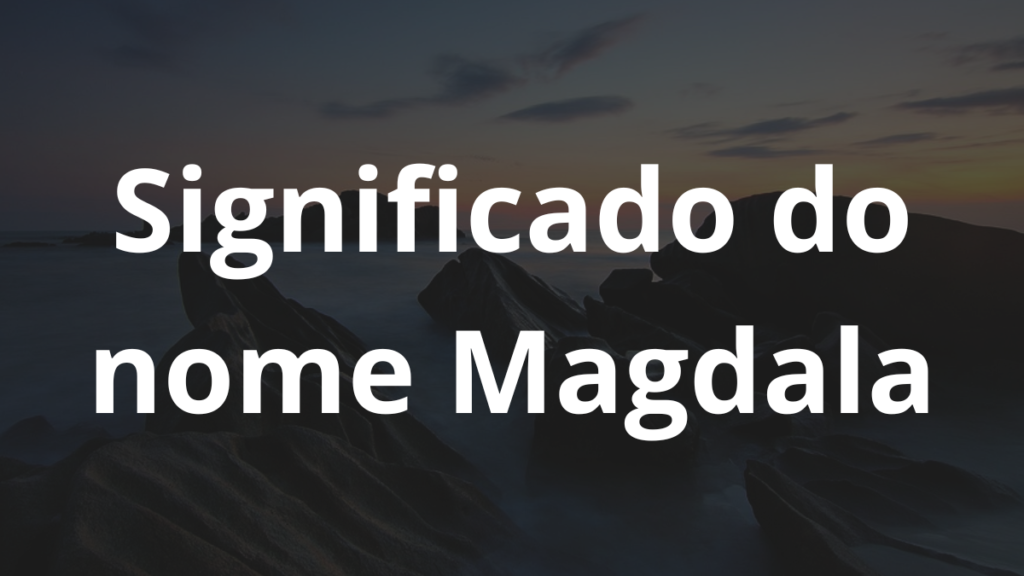 Significado do nome Magdala: História e origem! 1 Significado do nome Magdala