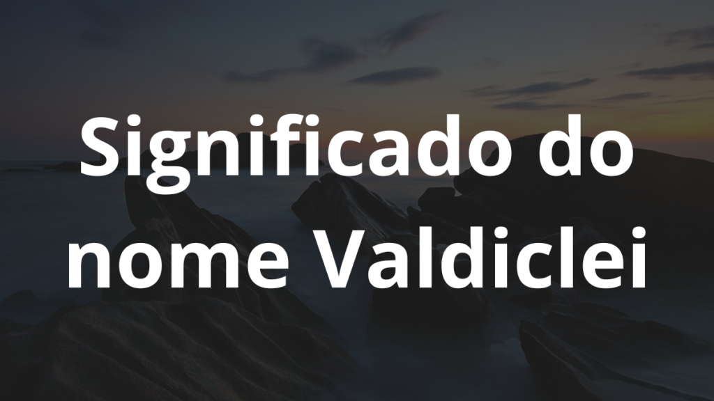 Significado do nome Valdiclei: História e origem! 1 Significado do nome Valdiclei