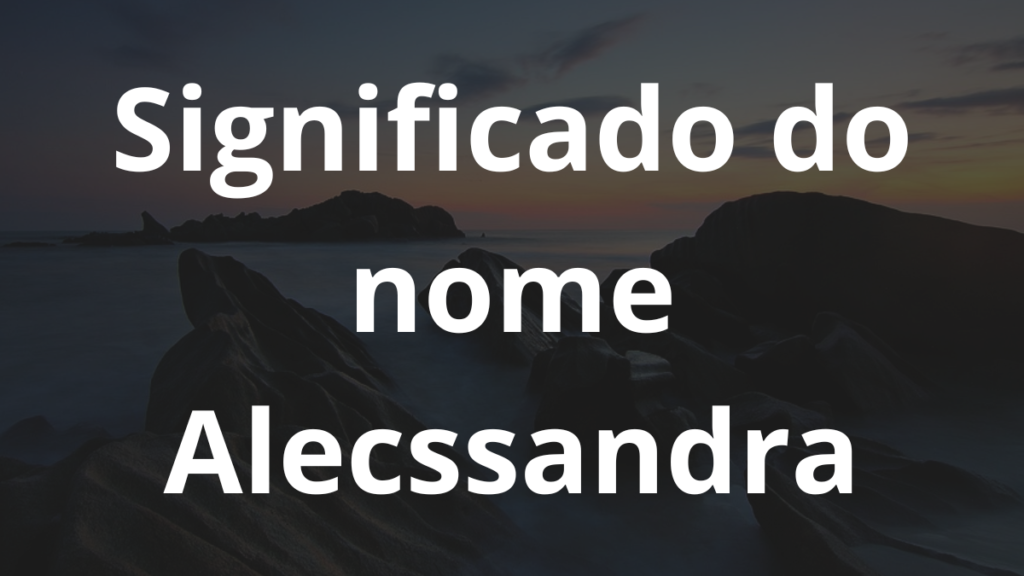 Significado do nome Alecssandra: História e origem! 1 Significado do nome Alecssandra