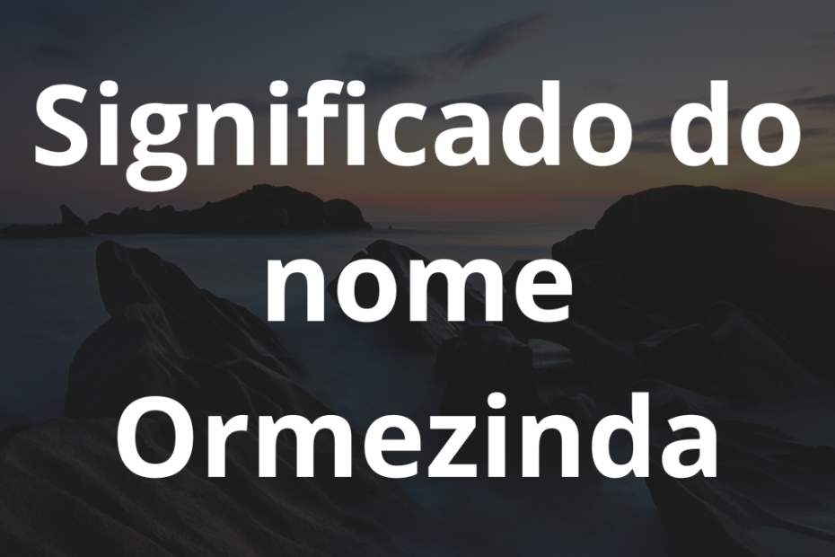 Significado do nome Ormezinda