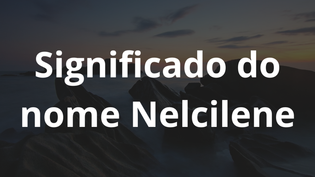 Significado do nome Nelcilene
