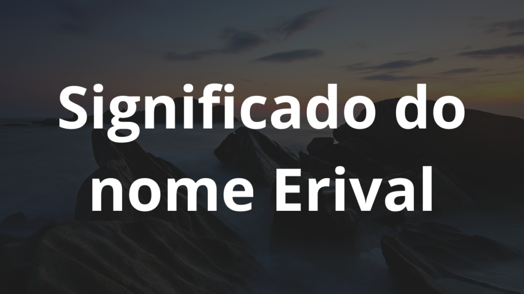 Significado do nome Erival: História e origem! 1 Significado do nome Erival