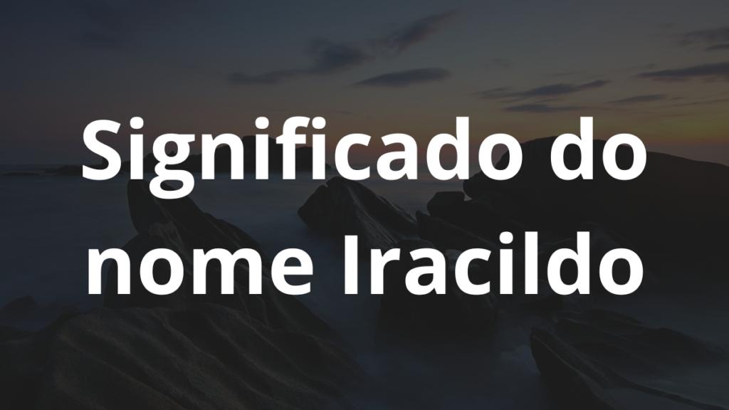 Significado do nome Iracildo