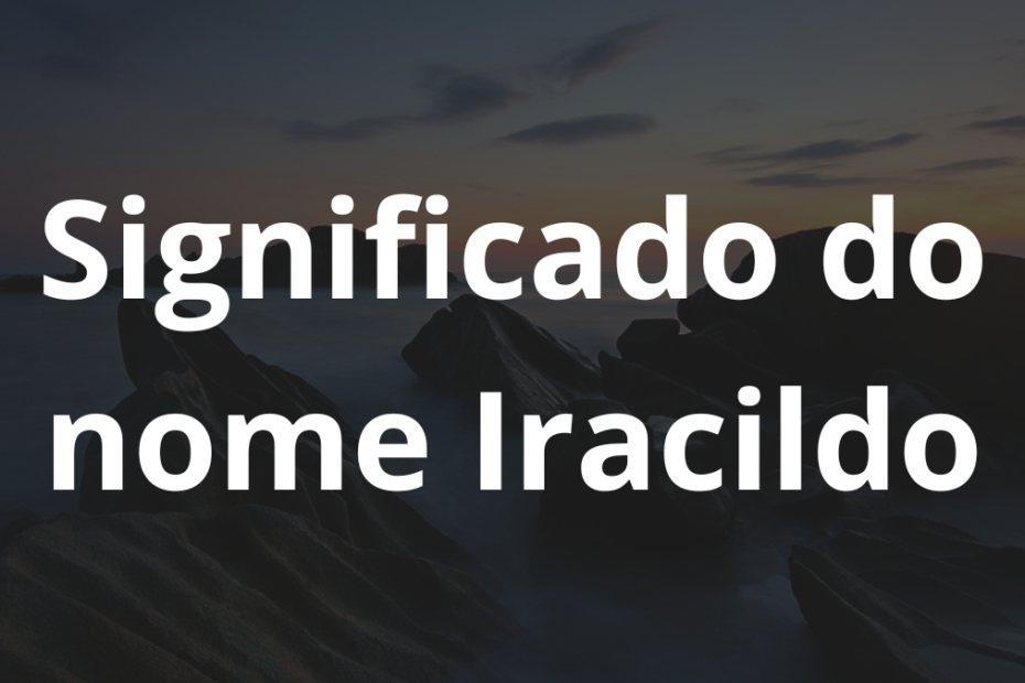 Significado do nome Iracildo