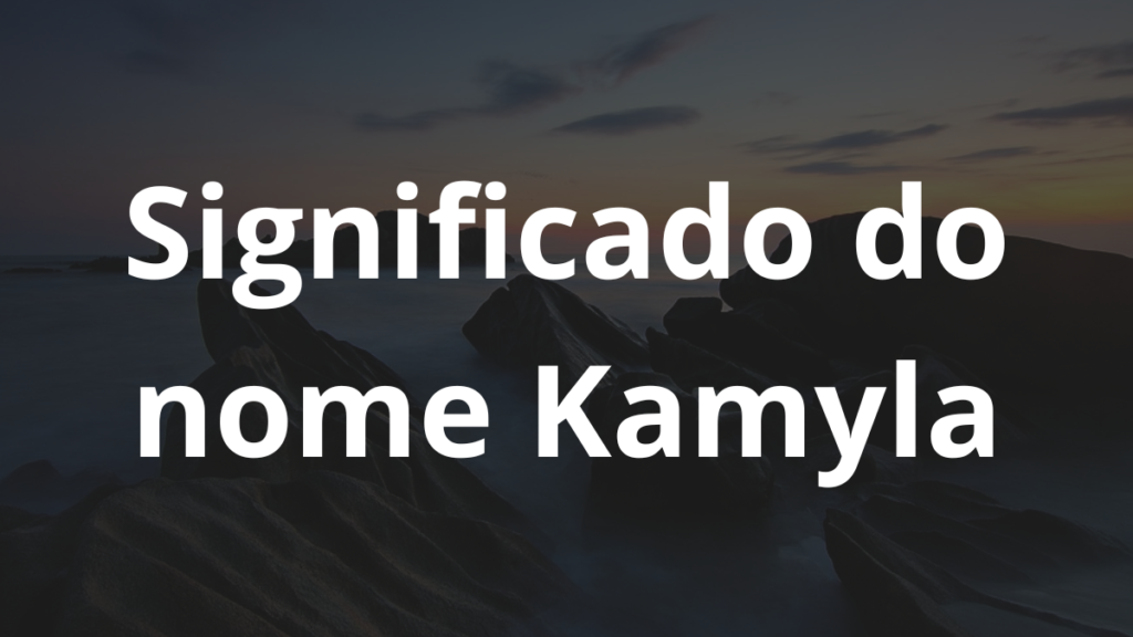 Significado do nome Kamyla: História e origem! 1 Significado do nome Kamyla