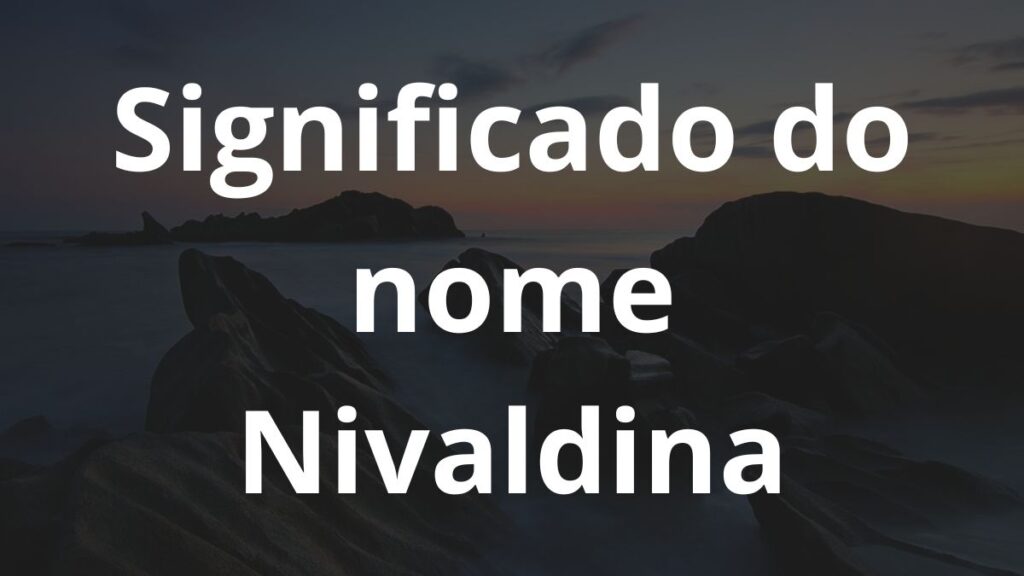 Significado do nome Nivaldina: História e origem! 1 Significado do nome Nivaldina