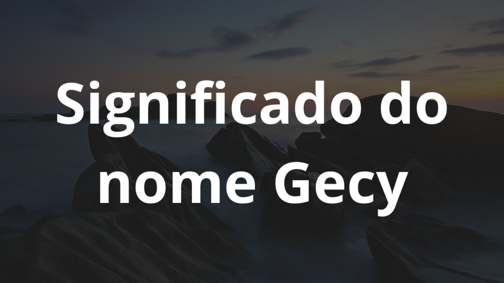 Significado do nome Gecy: História e origem! 1 Significado do nome Gecy